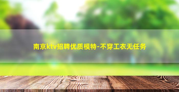 南京ktv招聘优质模特-不穿工衣无任务